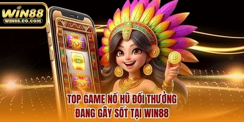 Top game nổ hũ đổi thưởng đang gây sốt tại Win88